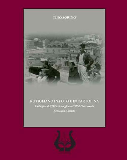 Rutigliano in foto e in cartolina. Dalla fine dell'Ottocento agli anni '60 del Novecento. Economia e società - Tino Sorino - copertina