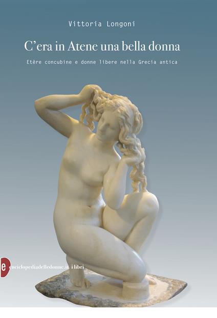 C'era in Atene una bella donna. Etère concubine e donne libere nella Grecia antica - Vittoria Longoni - ebook