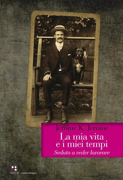 La mia vita e i miei tempi. Seduto a veder lavorare - Jerome K. Jerome - ebook