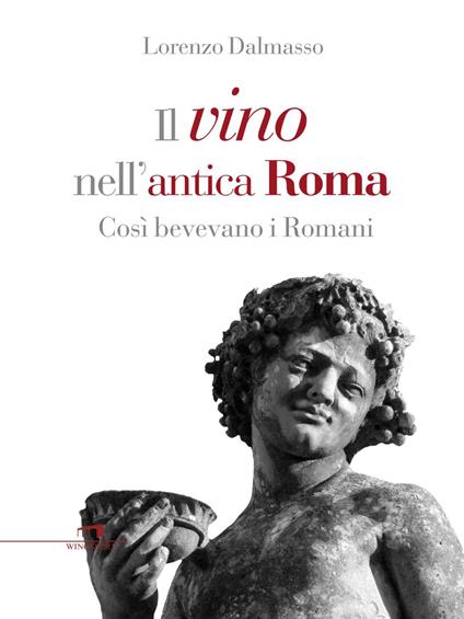 Il vino nell'antica Roma. Così bevevano i Romani - Lorenzo Dalmasso - ebook