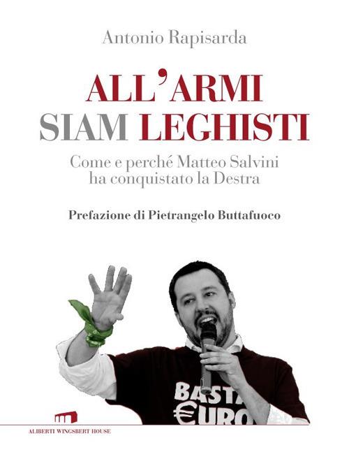 All'armi siam leghisti. Come e perché Matteo Salvini ha conquistato la Destra - Antonio Rapisarda - ebook