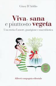 Libro Viva, sana e piuttosto vegeta. Una storia d'amore, guarigione e macrobiotica Giusy D'Addio