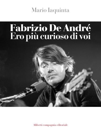 Fabrizio De André. Ero più curioso di voi - Mario Iaquinta - ebook