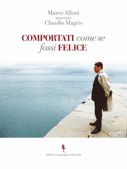 Comportati come se fossi felice - Marco Alloni,Claudio Magris - ebook