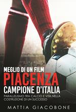 Meglio di un film. Piacenza Campo. Parallelismo tra calcio e vita nella costruzione di un successo. Nuova ediz.