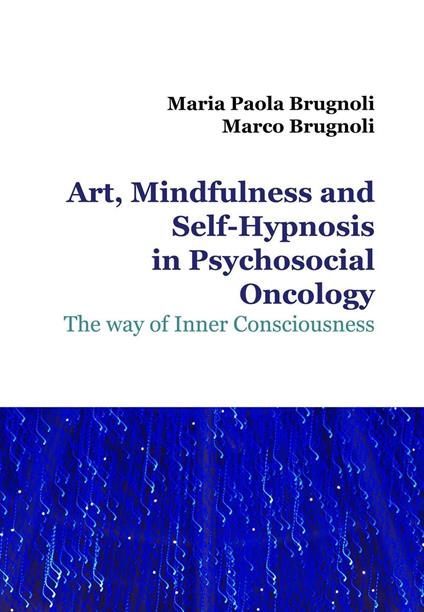 Art, mindfulness and self-hypnosis in psychosocial oncology. The way of inner consciousness - Maria Paola Brugnoli,Marco Brugnoli - copertina