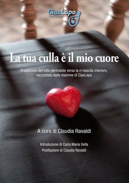 La tua culla è il mio cuore. Il cammino del lutto perinatale verso la ri-nascita interiore, raccontato dalle mamme di CiaoLapo - copertina