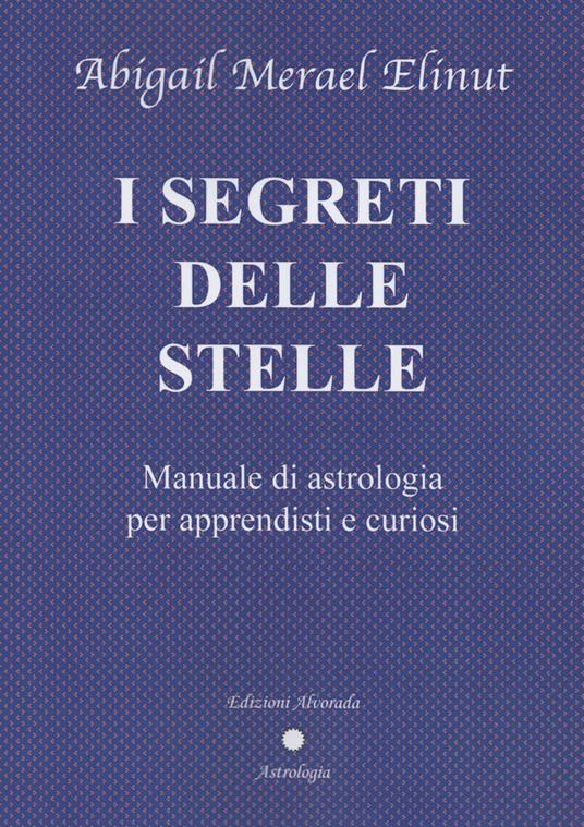I segreti delle stelle. Manuale di astrologia per apprendisti e curiosi - Abigail Merael Elinut - copertina