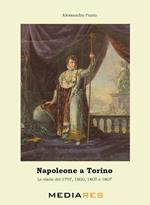 Napoleone a Torino. Le visite del 1797, 1800, 1805 e 1807