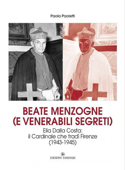 Beate menzogne (e venerabili segreti). Elia Dalla Costa: il cardinale che tradì Firenze (1943-1945) - Paolo Paoletti - copertina