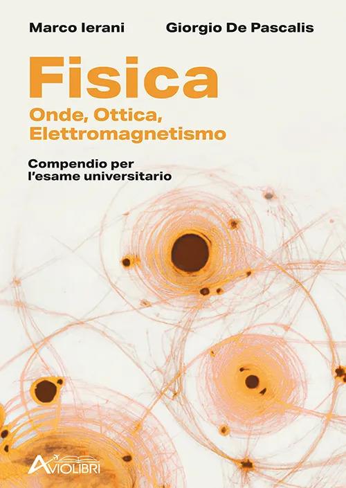 Fisica. Onde, Elettromagnetismo, Ottica. Compendio per l'esame universitario. Per le Scuole superiori - Marco Ierani,Giorgio De Pascalis - copertina