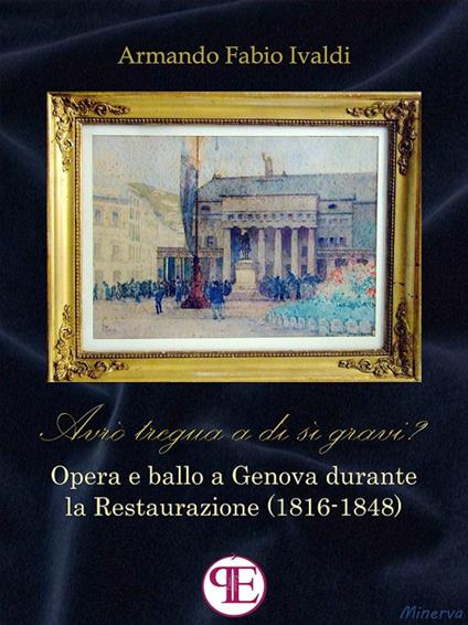 «Avrò tregua a dì sì gravi?». Opera e ballo a Genova durante la Restaurazione (1816-1848) - Armando Fabio Ivaldi - ebook