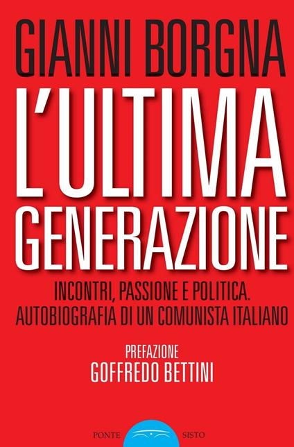 L'ultima generazione. Incontri, passione e politica. Autobiografia di un comunista italiano - Gianni Borgna - copertina