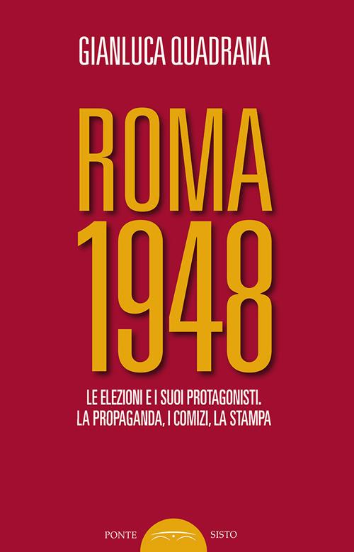 Roma 1948. Le elezioni e i suoi protagonisti. La propaganda, i comizi, la stampa - Gianluca Quadrana - copertina