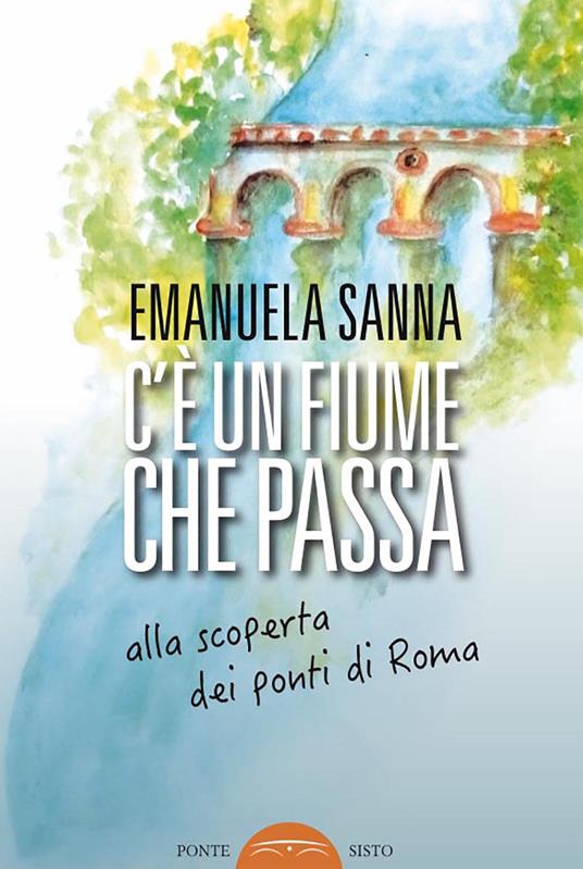 C'è un fiume che passa. Alla scoperta dei ponti di Roma - Emanuela Sanna - copertina