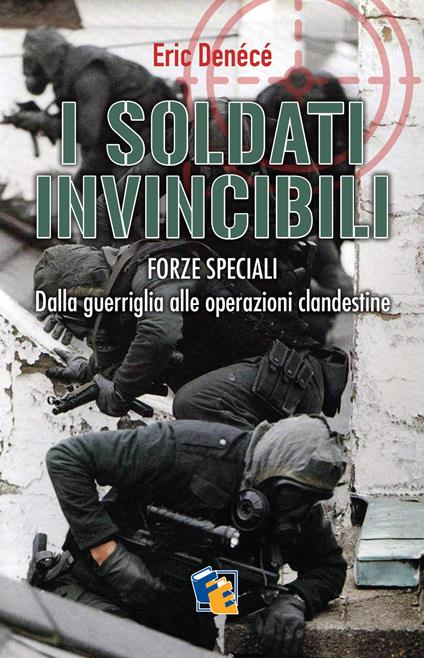 I soldati invincibili. Forze speciali. Dalla guerriglia alle operazioni clandestine - Eric Denécé,Luca Donadei - ebook