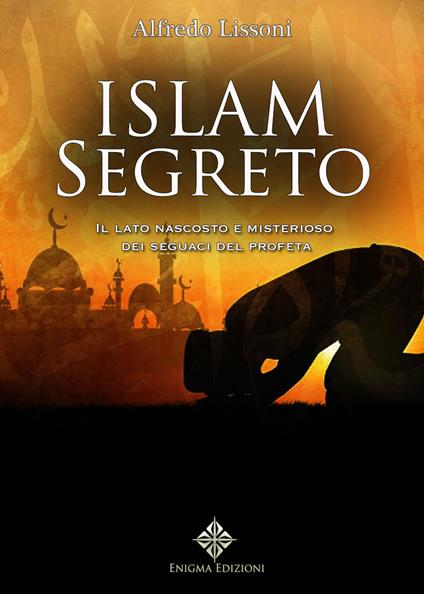 Islam segreto. Il lato nascosto e misterioso dei seguaci del profeta - Alfredo Lissoni - copertina