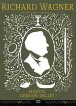 Richard Wagner. La vita, le opere, il suo tempo
