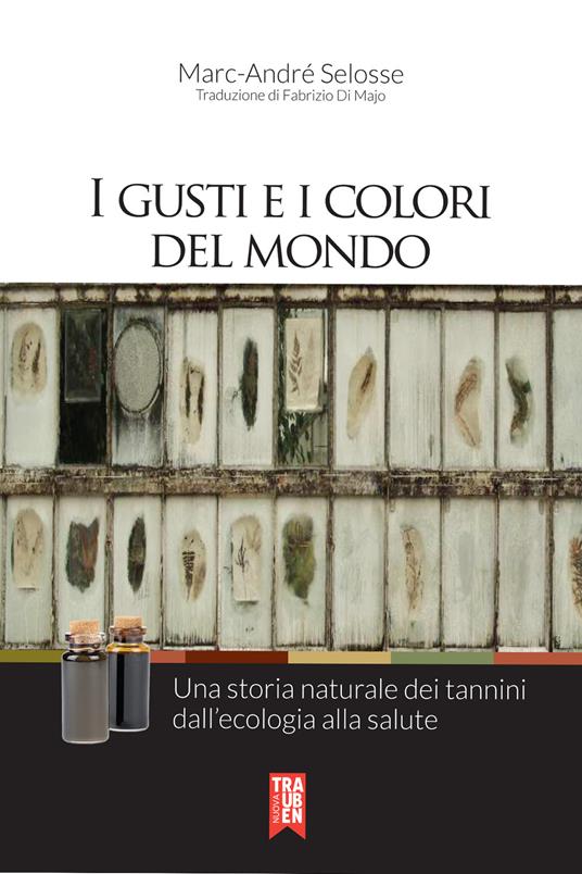 I gusti e i colori del mondo. Una storia naturale dei tannini dall'ecologia alla salute - Marc-André Selosse - copertina