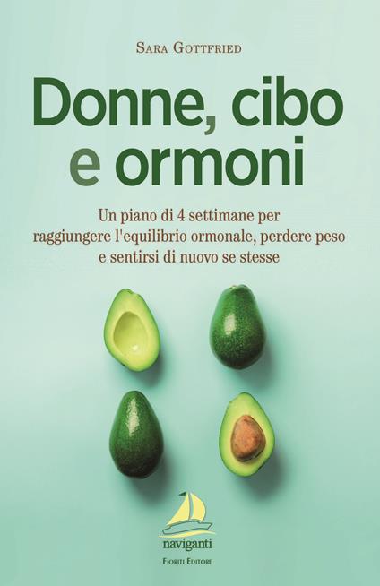 Donne, cibo e ormoni. Un piano di 4 settimane per raggiungere l'equilibrio ormonale, perdere peso e sentirsi di nuovo se stesse - Sara Gottfried - copertina
