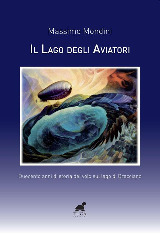 Il lago degli aviatori. Duecento anni di storia del volo sul lago di Bracciano - Massimo Mondini - copertina