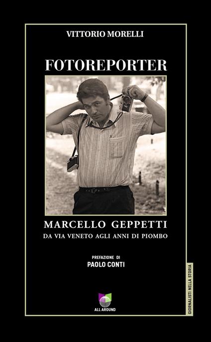 Fotoreporter. Marcello Geppetti, da via Veneto agli anni di piombo. Ediz. illustrata - Vittorio Morelli - copertina