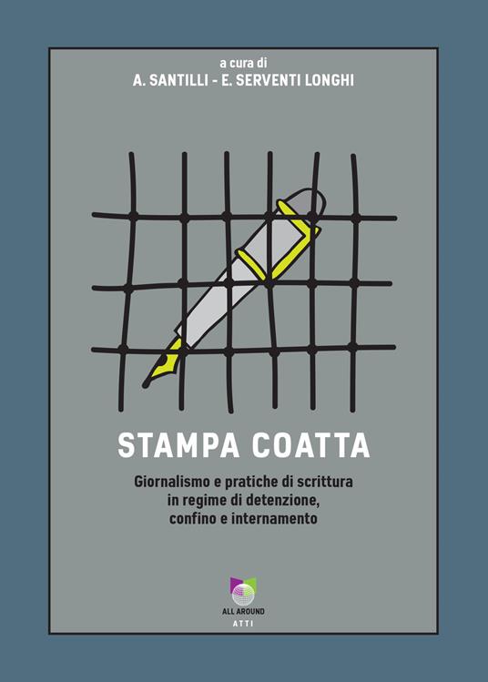 Stampa coatta. Giornalismo e pratiche di scrittura in regime di detenzione, confino e internamento - Anthony Santilli,Enrico Serventi Longhi - ebook