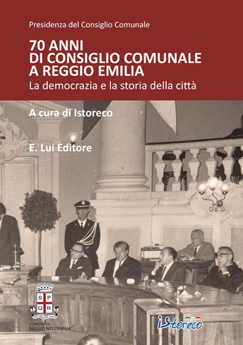 70 anni di consiglio comunale a Reggio Emilia. La democrazia e la storia della città - copertina