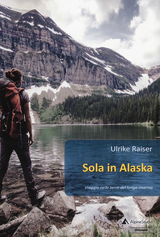 Sola in Alaska. Viaggio nelle terre del lungo inverno - Ulrike Raiser - copertina