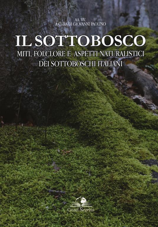 Il sottobosco. Miti, folclore e aspetti naturalistici dei sottoboschi italiani. Ediz. a colori - copertina