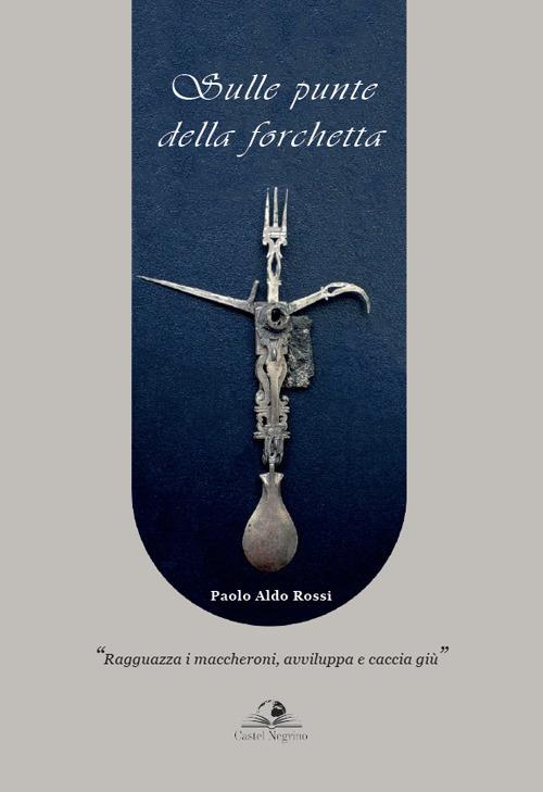 Sulle punte della forchetta. «Ragguazza i maccheroni, avviluppa e caccia giù» - Paolo Aldo Rossi - copertina