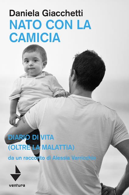Nato con la camicia. Diario di vita (oltre la malattia), da un racconto di Alessia Varricchio - Daniela Giacchetti - copertina
