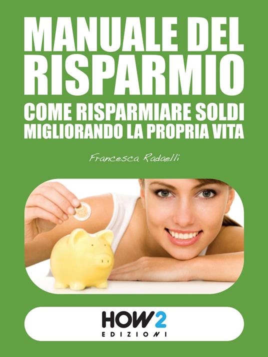 Manuale del risparmio. Come risparmiare soldi migliorando la propria vita - Francesca Radaelli - copertina
