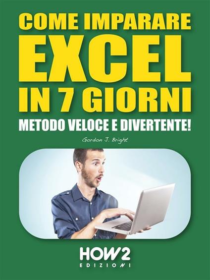 Come imparare Excel in 7 giorni. Metodo veloce e divertente! - Gordon J. Bright - ebook