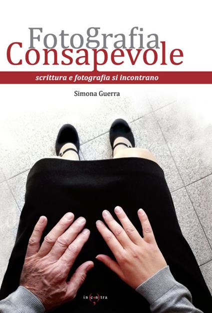 Fotografia consapevole. Scrittura e fotografia si incontrano - Simona Guerra - copertina