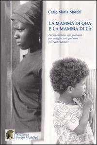 La mamma di qua e la mamma di là. Per un bambino, uno qualsiasi, per un figlio, uno qualsiasi, per i colori di tutti - Carlo Maria Marchi - copertina