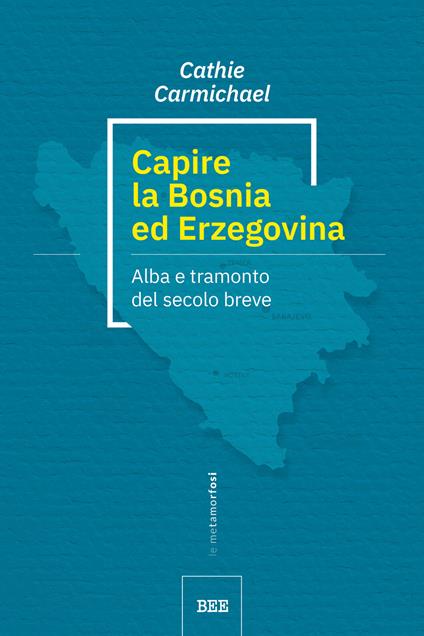 Capire la Bosnia ed Erzegovina. Alba e tramonto del secolo breve - Cathie Carmichael - copertina