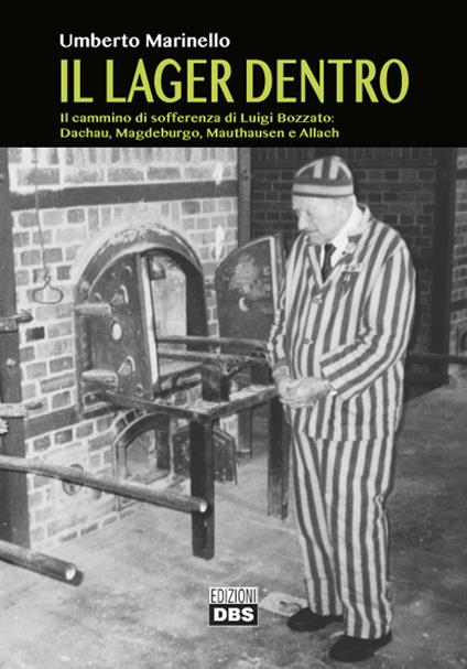 Il lager dentro. Il cammino di sofferenza di Luigi Bozzato. Dachau, Magdeburgo, Mauthausen e Allach - Umberto Marinello - copertina