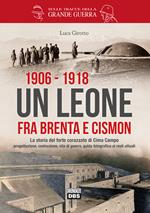 1906-1918. Un leone fra Brenta e Cismon. La storia del forte corazzato di Cima Campo progettazione, costruzione, vita di guerra, guida fotografica ai resti attuali