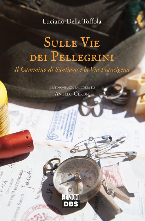 Sulle vie dei pellegrini. Il cammino di Santiago e la Via Francigena - Luciano Della Toffola - copertina