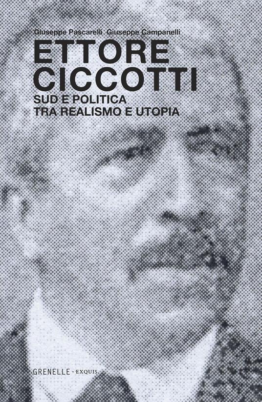 Ettore Ciccotti. Sud e politica tra realismo e utopia - Giuseppe Pascarelli,Giuseppe Campanelli - copertina