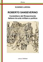 Roberto Sanseverino. Condottiero del Rinascimento italiano tra arte militare e politica