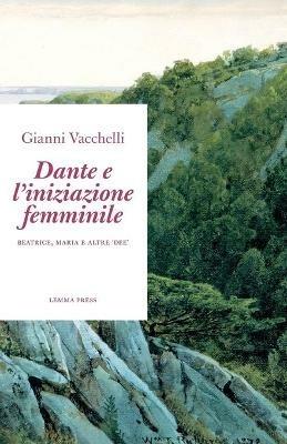 Dante e l'iniziazione femminile. Beatrice, Maria e altre «dee» - Gianni Vacchelli - copertina