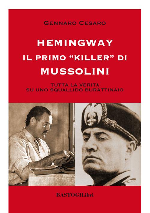 Hemingway il primo «killer» di Mussolini. Tutta la verità su uno squallido burattinaio - Gennaro Cesaro - copertina