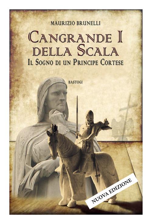 Cangrande I della Scala. Il sogno di un principe cortese - Maurizio Brunelli - copertina