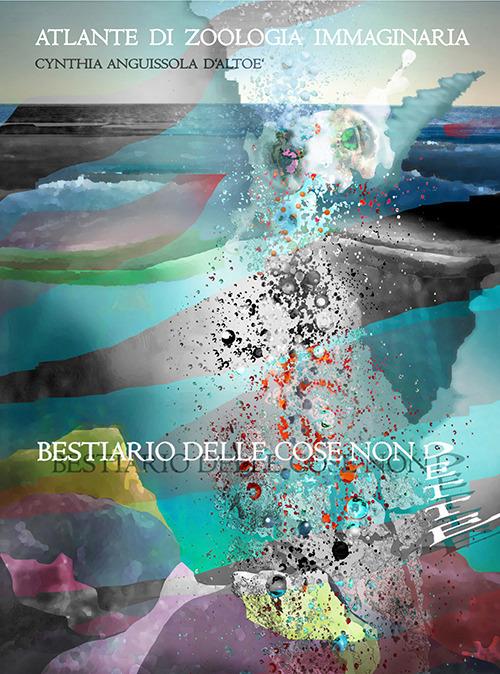 Bestiario delle cose non dette. Atlante di zoologia fantastica. Ediz. illustrata - Cynthia Anguissola D'Altoè - copertina