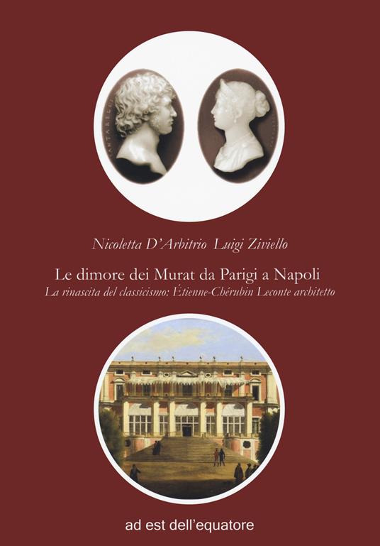 Le dimore dei Murat da Parigi a Napoli. La rinascita del classicismo: Étienne Chérubin Leconte architetto - Luigi Ziviello,Nicoletta D'Arbitrio - copertina