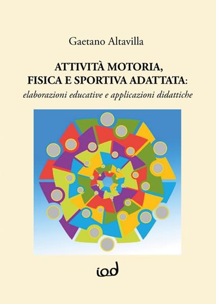Attività motoria fisica e sportiva adattata: elaborazioni educative e applicazioni didattiche - Gaetano Altavilla - copertina