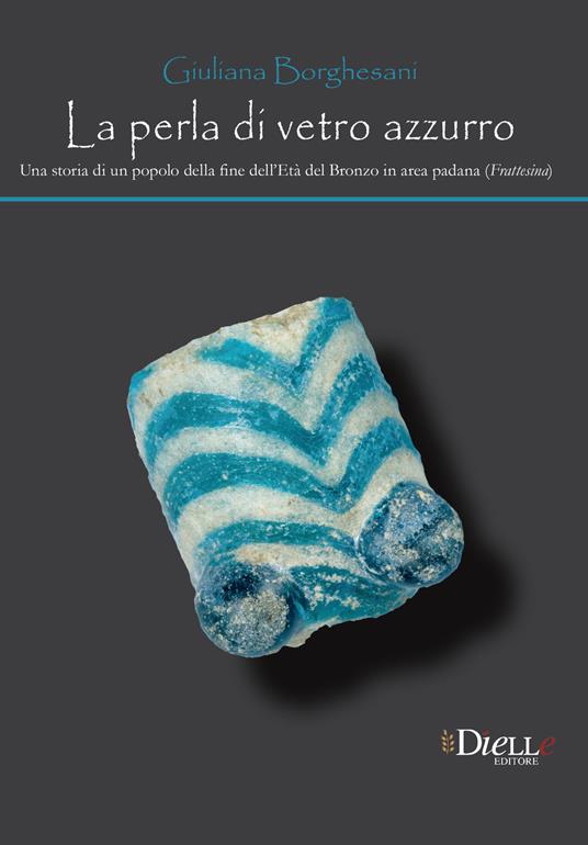 La perla di vetro azzurro. Una storia di un popolo della fine dell'età del bronzo in area Padana (Frattesina) - Giuliana Borghesani - copertina