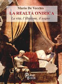 La realtà onirica. La vita, l'illusione, il sogno - Mario De Vecchis - copertina